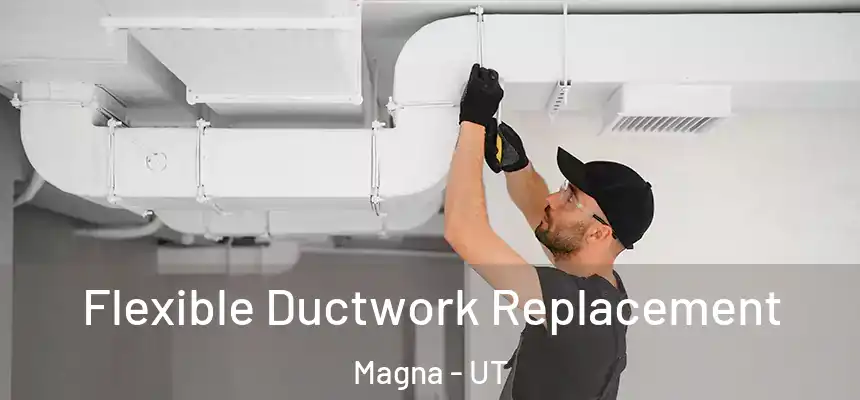  Flexible Ductwork Replacement Magna - UT