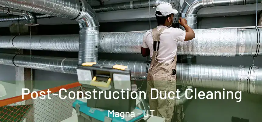  Post-Construction Duct Cleaning Magna - UT
